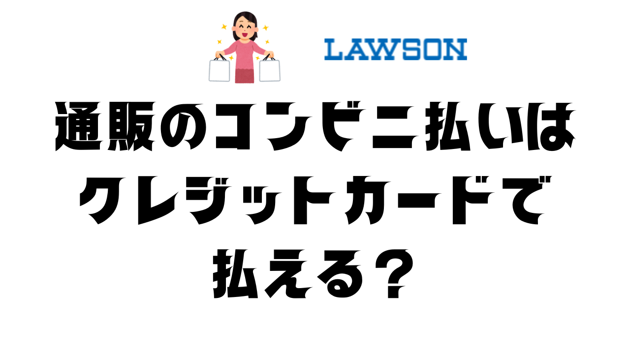 通販のコンビニ払いはクレジットカード利用可能？ローソンでの方法