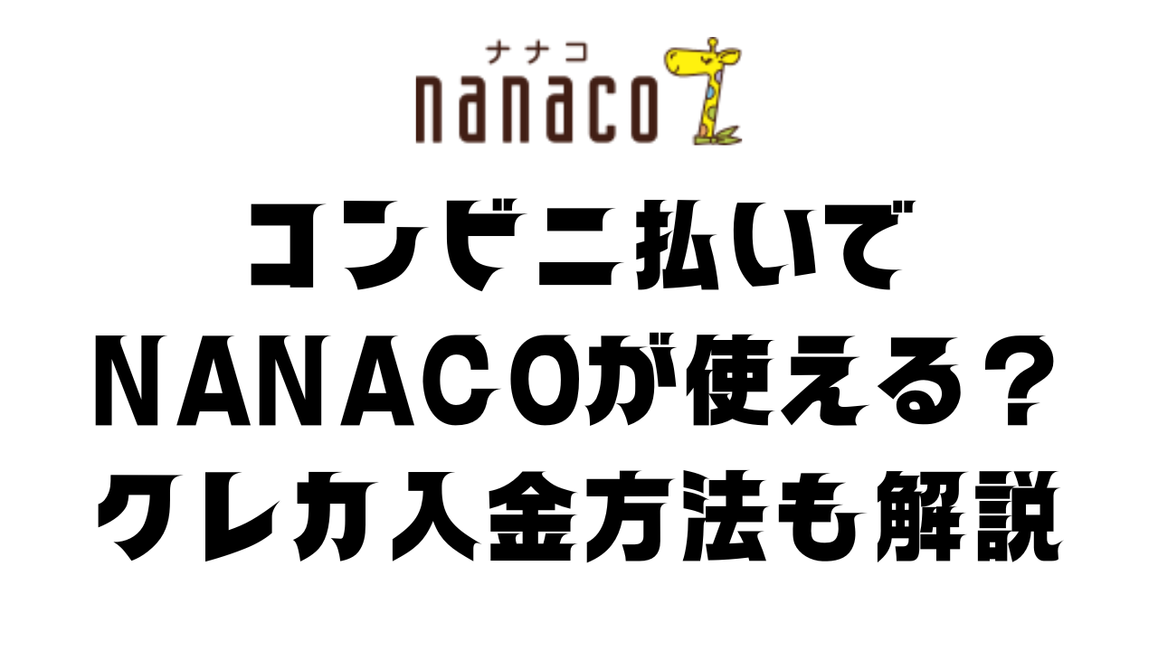 コンビニ払いでnanacoが使える？クレカ入金する方法も徹底解説