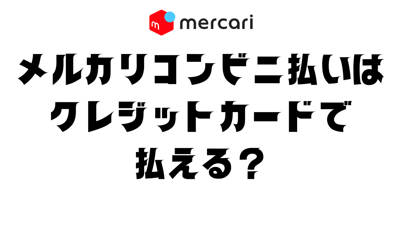 メルカリコンビニ払いでクレジットカードを使う方法と注意点