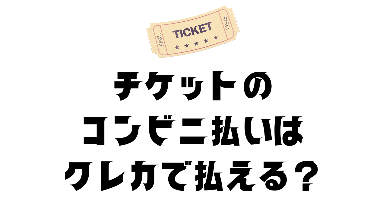 チケットのコンビニ払いでクレジットカードを使う方法を徹底解説