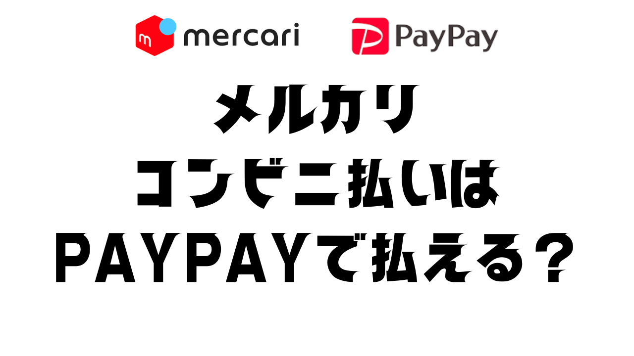 メルカリのコンビニ払いでPayPayは使える？現金以外の支払い方法を解説